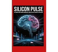 Silicon Pulse: The Hidden Force Driving Innovation, Power, and the Future of Civilization