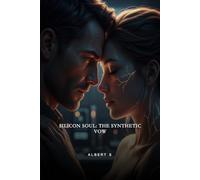 Silicon Soul: The Synthetic Vow: A Forbidden Love Between Man and Machine in a World Not Ready to Feel