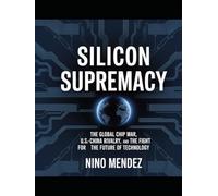 Silicon Supremacy: The Global Chip War, U.S.-China Rivalry, and the Fight for the Future of Technology