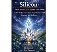 Silicon: The Hidden Architect of Life: How Nature’s Laws Shape Health, Structure, and Human Resilience (The Silicon Path)