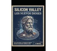 Silicon Valley: Los Nuevos Dioses: De los microchips a la Inteligencia Artificial. 80 años de innovación, traiciones y éxito.