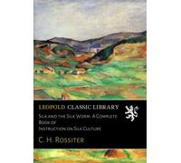 Silk and the Silk Worm. A Complete Book of Instruction on Silk Culture