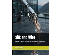 Silk and Wire: A Novel of Legacy, Loss, and the Machine That Remembers