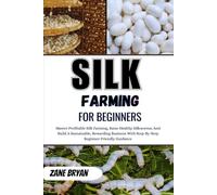 Silk Farming For Beginners: Master Profitable Silk Farming And Raise Healthy Silkworms. Step-By-Step Beginner Guidance For A Sustainable, Rewarding Business
