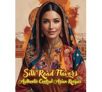 Silk Road Flavors: Authentic Central Asian Recipes: Traditional Uzbek, Kazakh, Tajik & Kyrgyz Dishes for the Modern Kitchen