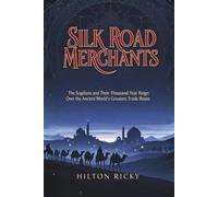 SILK ROAD MERCHANTS: The Sogdians and Their Thousand-Year Reign Over the Ancient World's Greatest Trade Route