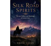 Silk Road Spirits: The Lost Folklore and Mythology of Central Asia
