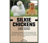 Silkie Chicken Care Guide: A Complete Handbook for Raising Healthy Flocks at Home - Expert Tips on Breeding, Egg Production, Coop Setup, and Managing Your Backyard Flock.