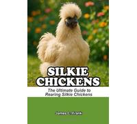 SILKIE CHICKENS: The Ultimate Guide to Rearing Silkie Chickens