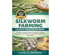 Silkworm Farming Complete Guide for Beginners: Rearing, Feeding, Cocoon Production, Disease Prevention, and Silk Harvest Methods for Profitable Sericulture