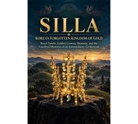 Silla: Korea's Forgotten Golden Kingdom: Royal Tombs, Gold Crowns, and the Unsolved Mysteries of an Extraordinary Civilization Southkorea history English Book