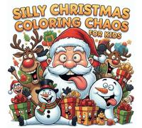 SILLY CHRISTMAS COLORING CHAOS FOR KIDS: Hilarious Christmas Scenes - Laugh While You Color Silly Santa, Wacky Reindeer, Goofy Snowmen & Clumsy Holiday Characters