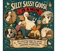 Silly Sassy Goose is a Mum: A Funny Adult Colouring Book for Anyone Who's Loved, Exhausted, and Completely Irreplaceable