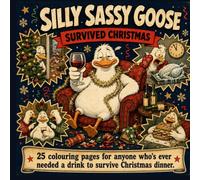 Silly Sassy Goose Survived Christmas: A Funny Adult Colouring Book for Anyone Who's Ever Needed a Drink to Get Through the Holidays