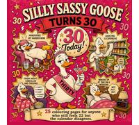 Silly Sassy Goose Turns 30: A Funny Adult Colouring Book for Anyone Who Still Feels 22 But the Calendar Disagrees