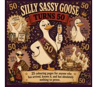 Silly Sassy Goose Turns 50: A Funny Adult Colouring Book for Anyone Who Has Arrived and Has Absolutely Nothing to Prove