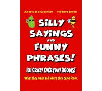 Silly Sayings and Funny Phrases!: 101 Crazy Everyday Idioms! What they mean and where they came from.