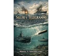 Siluri e Telegrammi: La guerra sul mare che trascinò gli Stati Uniti nella Grande Guerra (1914-1918)