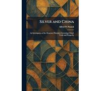 Silver and China: An Investigation of the Monetary Principles Governing China's Trade and Prosperity