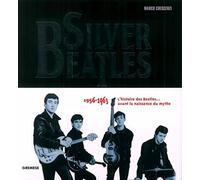 Silver Beatles: 1956-1963 - L'histoire des Beatles... avant la naissance du mythe