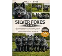 SILVER FOXES AS PET: The Complete Beginner-to-Expert Guide to Silver Fox Behavior, Ethical Ownership, Legal Considerations, Housing, Feeding, Enrichment, and Lifelong Care