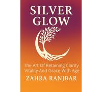 SILVER GLOW: The Art of Retaining Clarity, Vitality and Grace with Age