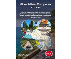 Silver Miles: Europa su strada 2026: Itinerari di viaggio lenti, percorsi panoramici e pianificazione pratica per una guida confortevole su lunghe ... Francia, Italia, Spagna, Svizzera e oltre