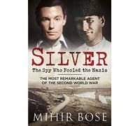 Silver: The Spy Who Fooled the Nazis: The Most Remarkable Agent of the Second World War