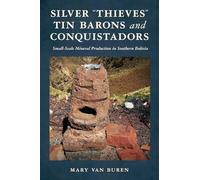 Silver "Thieves," Tin Barons, and Conquistadors: Small-Scale Mineral Production in Southern Bolivia (Archaeology of Indigenous-Colonial Interactions in the Americas)