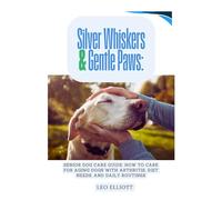 Silver Whiskers & Gentle Paws: Senior Dog Care Guide: How to Care for Aging Dogs with Arthritis, Diet Needs, and Daily Routines
