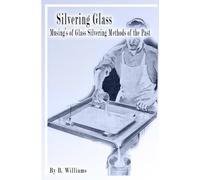 Silvering Glass: Musing's of Glass Silvering Methods of the Past: Volume 1