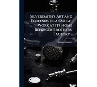 Silversmith's Art and Ecclesiastical Metal Work at Its Home Benziger Brothers' Factory ..