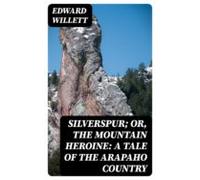 Silverspur; Or The Mountain Heroine: A Tale Of The Arapaho Country (eb