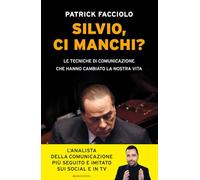 Silvio, ci manchi? Le tecniche di comunicazione che hanno cambiato la nostra vita (Business)