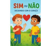 Sim ou Não: Decidindo com o Coração: livro infantil para ensinar crianças a fazer escolhas com obediência, respeito e amor (Livro Infantil Educativo)