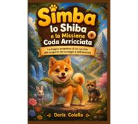 Simba lo Shiba e la Missione Coda Arricciata: La magica avventura di un cucciolo alla scoperta del coraggio e dell'amicizia