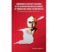 Simbhoonath Capildeo's Discourse of the Rejuvenation and Development of Trinidad and Tobago, Deconstructed: 1 (The Simbhoonath Capildeo Dossier)