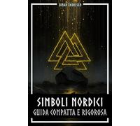 Simboli nordici guida compatta e rigorosa: Significato e contesto dei simboli vichinghi: Mjölnir, Valknut, rune, Yggdrasil e lo stile animalistico nella loro cornice storica (Mitologia Norrena)