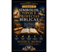 SÍMBOLOS, TIPOS Y PROFECÍAS BÍBLICAS: Cómo interpretar el lenguaje simbólico sin especulación ni exageración: 8 (Hermenéutica Bíblica)