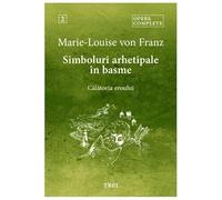 Simboluri Arhetipale In Basme. Calatoria Eroului . Opere Complete 2