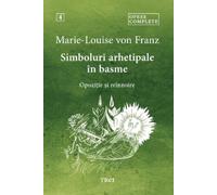 Simboluri arhetipale in basme: Opozitie si reinnoire. Opere Complete Vol.4 - Marie-Louise von Franz, Misterele inconstientului colectiv, Editie in limba romana