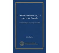 Similia similibus; ou, La guerre au Canada: essai romantique sur un sujet d'actualité