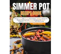 Simmer Pot Recipe Book: Fill Your Home With Warmth And Comfort-135 Easy Simmer Pot Recipes Featuring Fruits, Herbs, And Spices For Natural Fragrance, Peaceful Relaxation, And Joyful Living