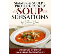 Simmer & Sculpt: Protein-Packed Soup Sensations: Spoonfuls of Power Nourishing Protein Soups