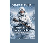Simo Häyhä: Rifleman of the Frozen Frontier A Biography of Discipline, Skill, and Relentless Defense
