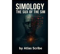 Simology: The SUX of the Sim: Your Simulation User Experience, Decoded (PhilosotechSim Codices)