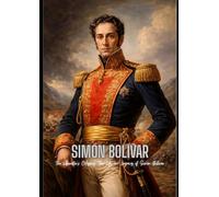Simón Bolívar: The Liberator’s Odyssey: The Life and Legacy of Simón Bolívar