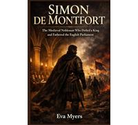 Simon de Montfort: The Medieval Nobleman Who Defied a King and Fathered the English Parliament