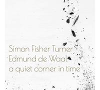 Simon Fisher Turner And Edmund De Waal - A Quiet Corner In Time