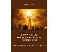Simon Magus: Der erste Ketzer der Christenheit: Wie ein mystischer Lehrer zur Bedrohung für die Kirche wurde